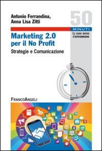 Marketing 2.0 per il no profit. Strategie e comunicazione - Antonio Ferrandina,Anna Lisa Zitti - copertina
