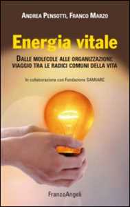 Libro Energia vitale. Dalle molecole alle organizzazioni: viaggio tra le radici comuni della vita Andrea Pensotti Franco Marzo