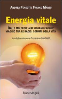 Energia vitale. Dalle molecole alle organizzazioni: viaggio tra le radici comuni della vita - Andrea Pensotti,Franco Marzo - copertina
