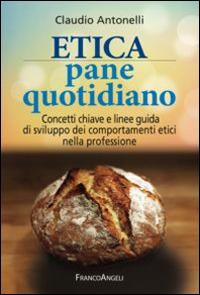 Etica pane quotidiano. Concetti chiave e linee guida di sviluppo dei comportamenti etici nella professione - Claudio Antonelli - copertina