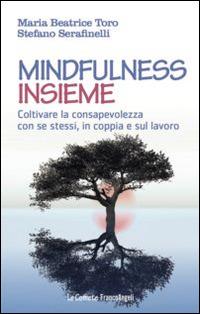 Mindfulness insieme. Coltivare la consapevolezza con se stessi, in coppia e sul lavoro - Maria Beatrice Toro,Stefano Serafinelli - copertina