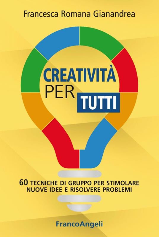 Creatività per tutti. 60 tecniche di gruppo per stimolare nuove idee e risolvere problemi - Francesca Romana Gianandrea - copertina