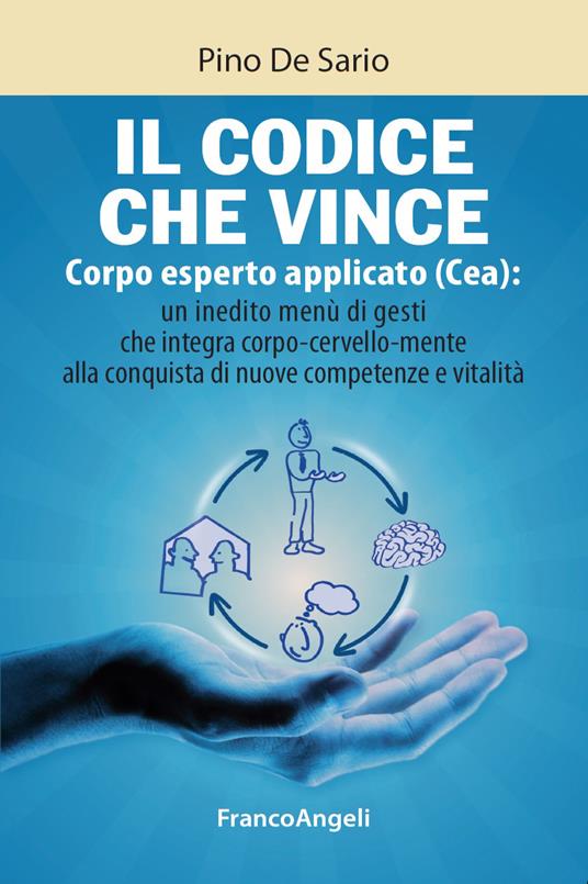 Il codice che vince. Corpo esperto applicato (Cea): un inedito menù di gesti che integra corpo-cervello-mente alla conquista di nuove competenze e vitalità - Pino De Sario - ebook