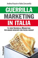 Guerrilla marketing in Italia. Il vero Guerrilla marketing per i grandi risultati con piccoli budget