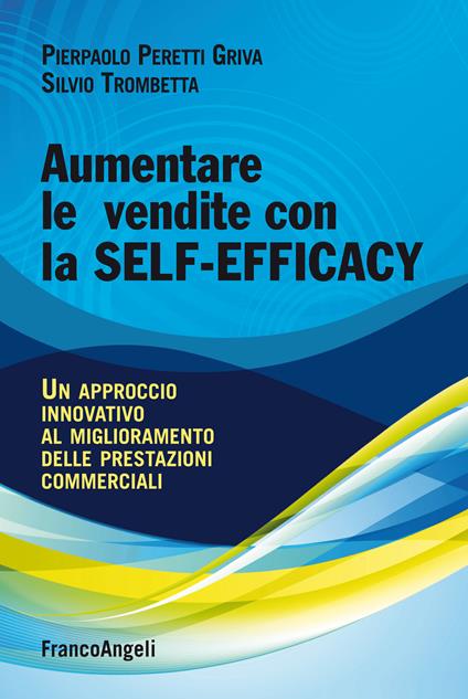 Aumentare le vendite con la self-efficacy. Un approccio innovativo al miglioramento delle prestazioni commerciali - Pierpaolo Peretti Griva,Silvio Trombetta - ebook