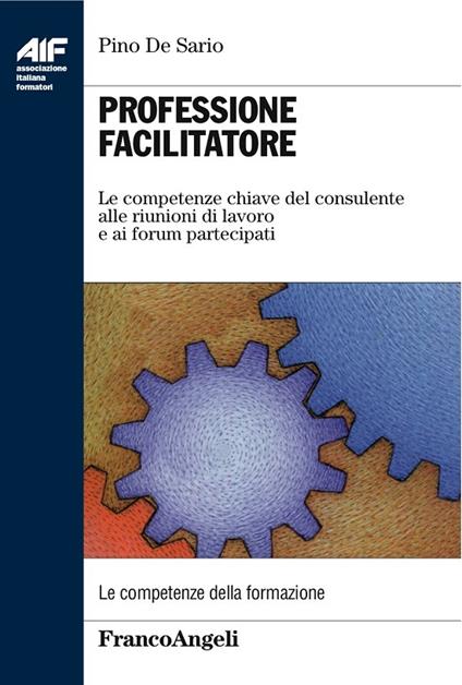 Professione facilitatore. Le competenze chiave del consulente alle riunioni di lavoro e ai forum partecipati - Pino De Sario - ebook