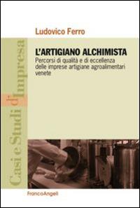 L' artigiano alchimista. Percorsi di qualità e di eccellenza delle imprese artigiane agroalimentari venete - Ludovico Ferro - copertina