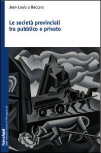 Le società provinciali tra pubblico e privato - Jean Louis A Beccara - copertina