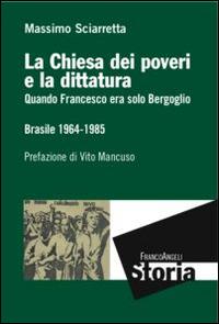 La Chiesa dei poveri e la dittatura. Quando Francesco era solo Bergoglio. Brasile 1964-1985 - Massimo Sciarretta - copertina