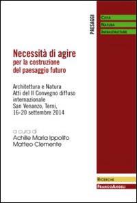 Necessità di agire per la costruzione del paesaggio futuro. Architettura e natura. Atti del II Convegno diffuso Internazionale (San Venanzo, 16-20 settembre 2014) - copertina