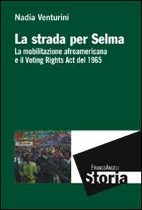 La strada per Selma. La mobilitazione afroamericana e il Voting Rights Act del 1965 - Nadia Venturini - copertina