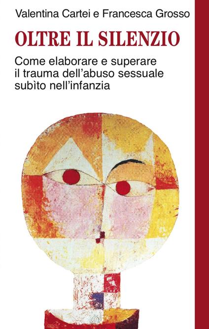 Oltre il silenzio. Come elaborare e superare il trauma dell'abuso sessuale subito nell'infanzia - Valentina Cartei,Francesca Grosso - copertina