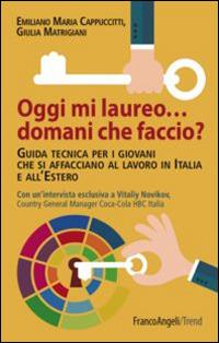 Oggi mi laureo domani che faccio? Guida tecnica per i giovani che si affacciano al lavoro in Italia e all'estero - Emiliano M. Cappuccitti,Giulia Matrigiani - copertina