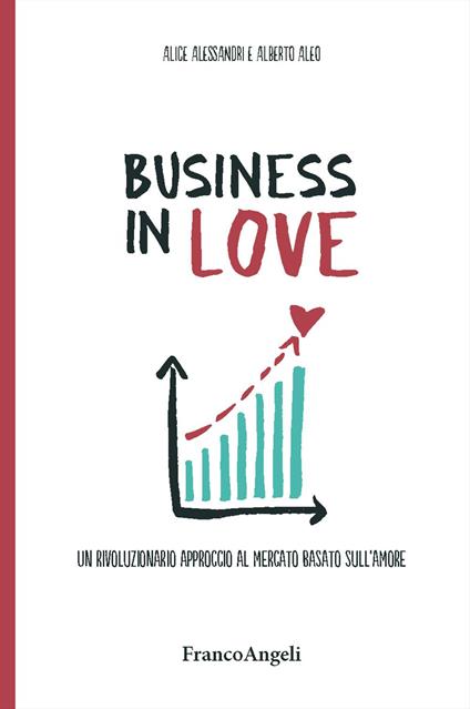 Business in Love. Un rivoluzionario approccio al mercato basato sull'amore - Alice Alessandri,Alberto Aleo - copertina