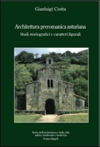 Architettura preromanica asturiana. Studi storiografici e caratteri figurali - Gianluigi Ciotta - copertina