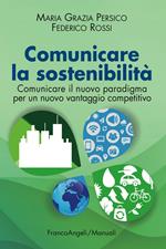 Comunicare la sostenibilità. Comunicare il nuovo paradigma per un nuovo vantaggio competitivo