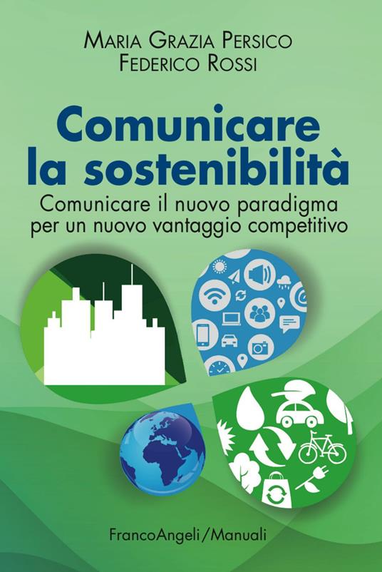 Comunicare la sostenibilità. Comunicare il nuovo paradigma per un nuovo vantaggio competitivo - M. Grazia Persico,Federico Rossi - copertina
