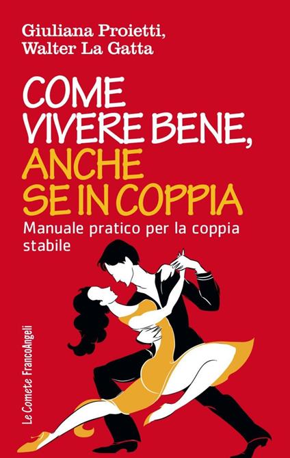 Come vivere bene, anche se in coppia. Manuale pratico per la coppia stabile - Giuliana Proietti,Walter La Gatta - copertina