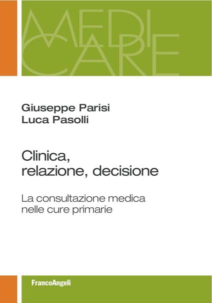 Clinica, relazione, decisione. La consultazione medica nelle cure primarie - Giuseppe Parisi,Luca Pasolli - copertina