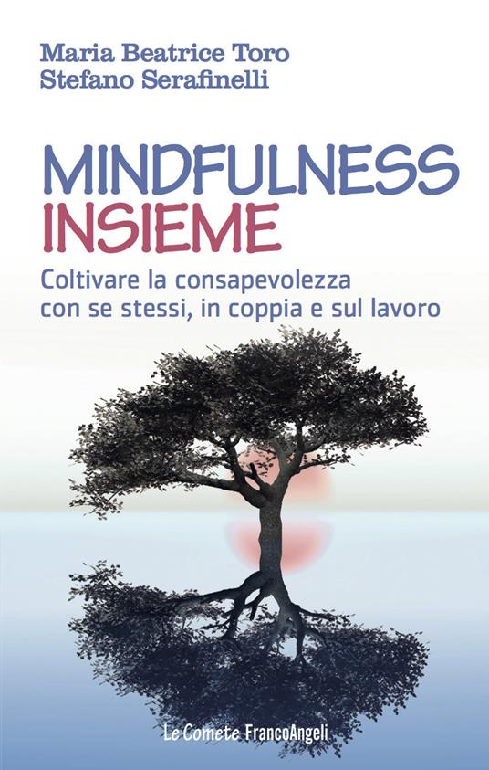 Mindfulness insieme. Coltivare la consapevolezza con se stessi, in coppia e sul lavoro - Stefano Serafinelli,Maria Beatrice Toro - ebook