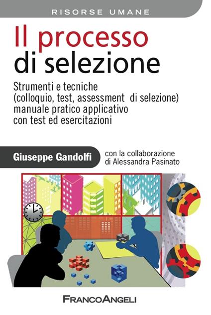 Il processo di selezione. Strumenti e tecniche (colloquio, test, assessment di selezione). Manuale pratico applicativo con test ed esercitazioni - Giuseppe Gandolfi - ebook