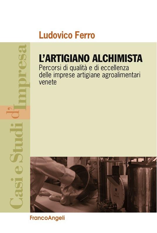 L' artigiano alchimista. Percorsi di qualità e di eccellenza delle imprese artigiane agroalimentari venete - Ludovico Ferro - ebook