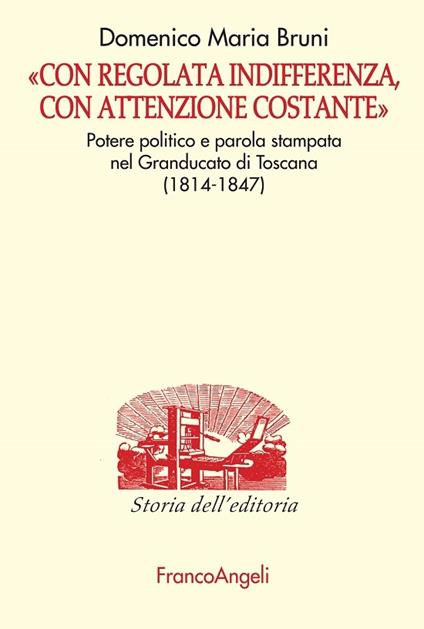 «Con regolata indifferenza, con attenzione costante». Potere politico e parola stampata nel Granducato di Toscana (1814-1847) - Domenico Bruni - ebook