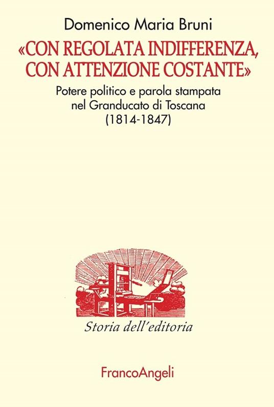 «Con regolata indifferenza, con attenzione costante». Potere politico e parola stampata nel Granducato di Toscana (1814-1847) - Domenico Bruni - ebook
