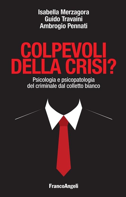 Colpevoli della crisi? Psicologia e psicopatologia del criminale dal colletto bianco - Isabella Merzagora,Ambrogio Pennati,Guido V. Travaini - ebook