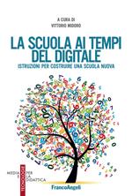La scuola ai tempi del digitale. Istruzioni per costruire una scuola nuova