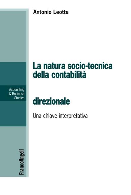 La natura socio-tecnica della contabilità direzionale. Una chiave interpretativa del rapporto tra la teoria e la pratica - Antonio Leotta - copertina