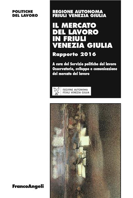 Il mercato del lavoro in Friuli Venezia Giulia. Rapporto 2016 - copertina