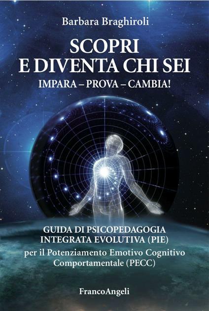 Scopri e diventa chi sei. Impara, prova, cambia! Guida di psicopedagia integrata evolutiva (PIE) per il potenziamento emotivo cognitivo comportamentale (PECC) - Barbara Braghiroli - copertina