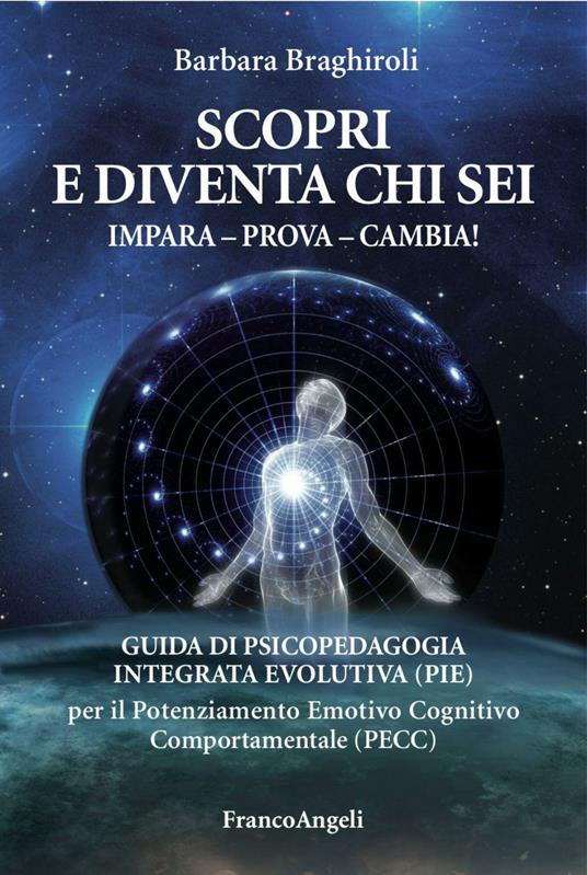 Scopri e diventa chi sei. Impara, prova, cambia! Guida di psicopedagia integrata evolutiva (PIE) per il potenziamento emotivo cognitivo comportamentale (PECC) - Barbara Braghiroli - copertina