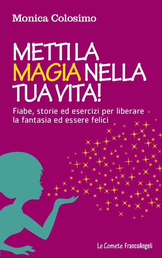 Metti la magia nella tua vita! Fiabe, storie ed esercizi per liberare la fantasia ed essere felici - Monica Colosimo - copertina