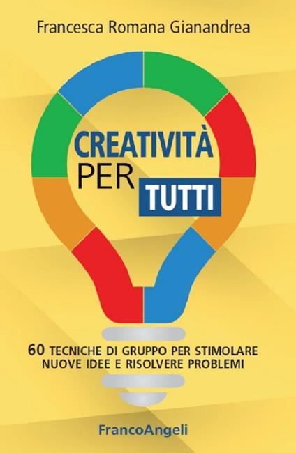 Creatività per tutti. 60 tecniche di gruppo per stimolare nuove idee e risolvere problemi - Francesca Romana Gianandrea - ebook