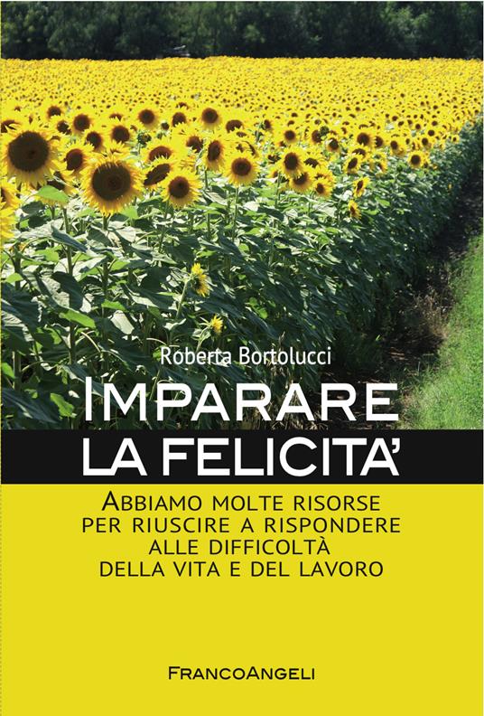 Imparare la felicità. Abbiamo molte risorse per riuscire a rispondere alle difficoltà della vita e del lavoro - Roberta Bortolucci - ebook