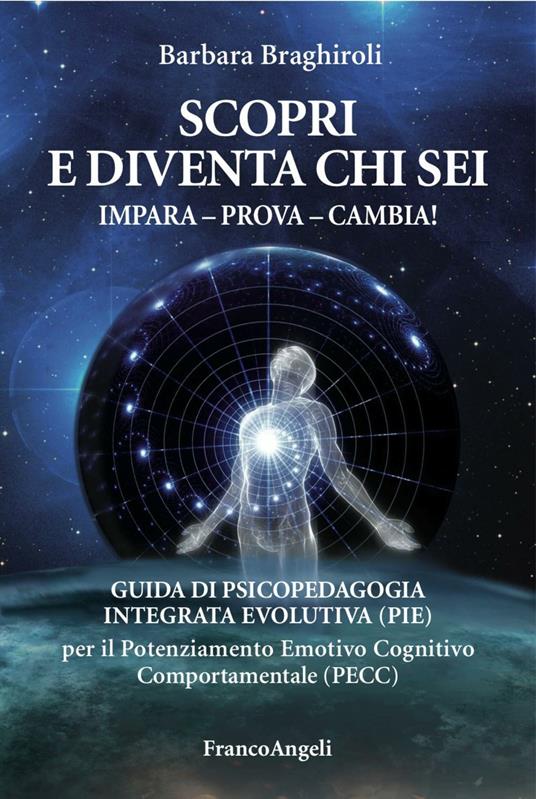 Scopri e diventa chi sei. Impara, prova, cambia! Guida di psicopedagia integrata evolutiva (PIE) per il potenziamento emotivo cognitivo comportamentale (PECC) - Barbara Braghiroli - ebook