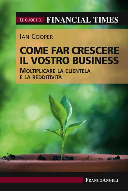 Come far crescere il vostro business. Moltiplicare la clientela e la redditività. Le guide del Financial Times - Ian Cooper - ebook