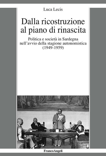 Dalla ricostruzione al piano di rinascita. Politica e società in Sardegna nell’avvio della stagione autonomistica (1949-1959) - Luca Lecis - copertina