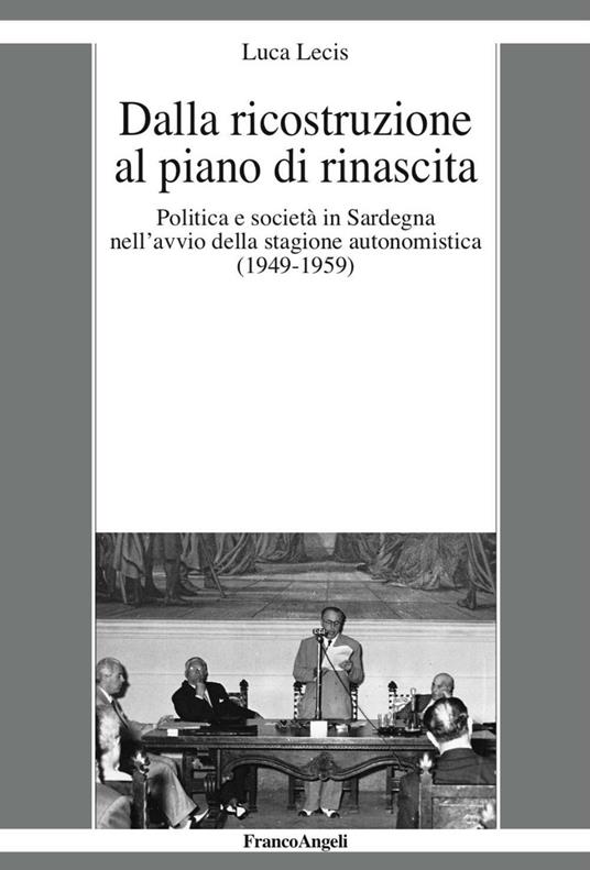 Dalla ricostruzione al piano di rinascita. Politica e società in Sardegna nell’avvio della stagione autonomistica (1949-1959) - Luca Lecis - copertina