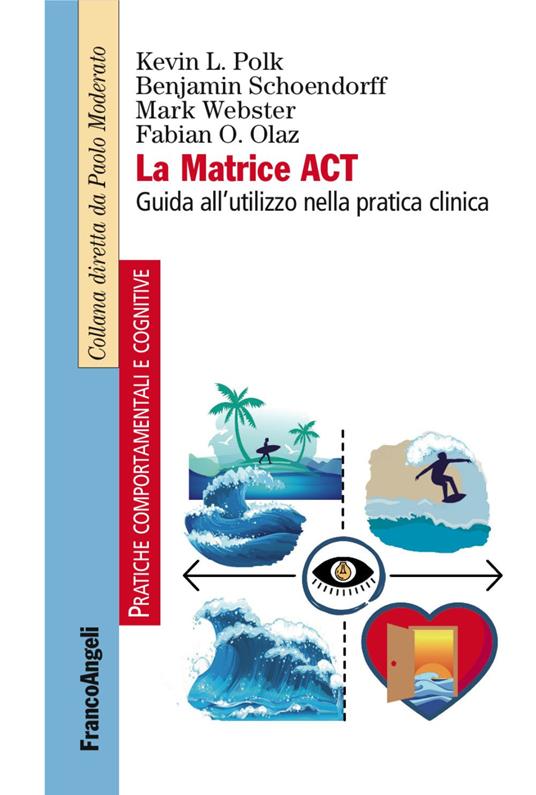 La matrice ACT. Guida all'utilizzo nella pratica clinica - Kevin L. Polk,Benjamin Schoendorff,Mark Webster - copertina
