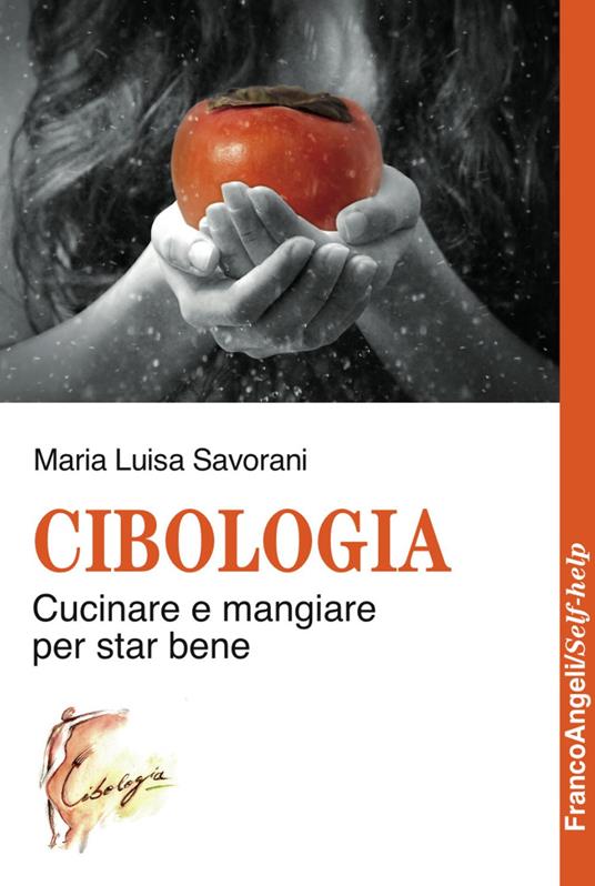 Cibologia. Cucinare e mangiare per star bene - Maria Luisa Savorani - copertina