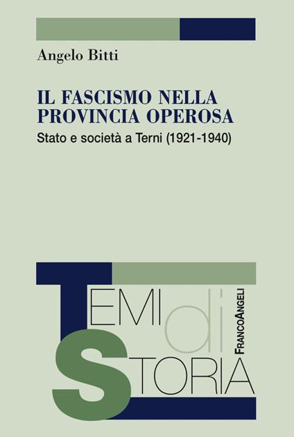 Il fascismo nella provincia operosa. Stato e società a Terni (1921-1940) - Angelo Bitti - copertina