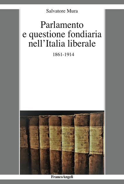 Parlamento e questione fondiaria nell'Italia liberale 1861-1914 - Salvatore Mura - copertina