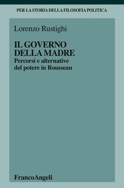 Il governo della madre. Percorsi e alternative del potere in Rousseau - Lorenzo Rustighi - copertina