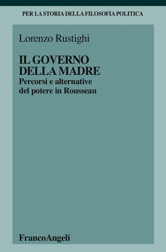 Il governo della madre. Percorsi e alternative del potere in Rousseau - Lorenzo Rustighi - copertina