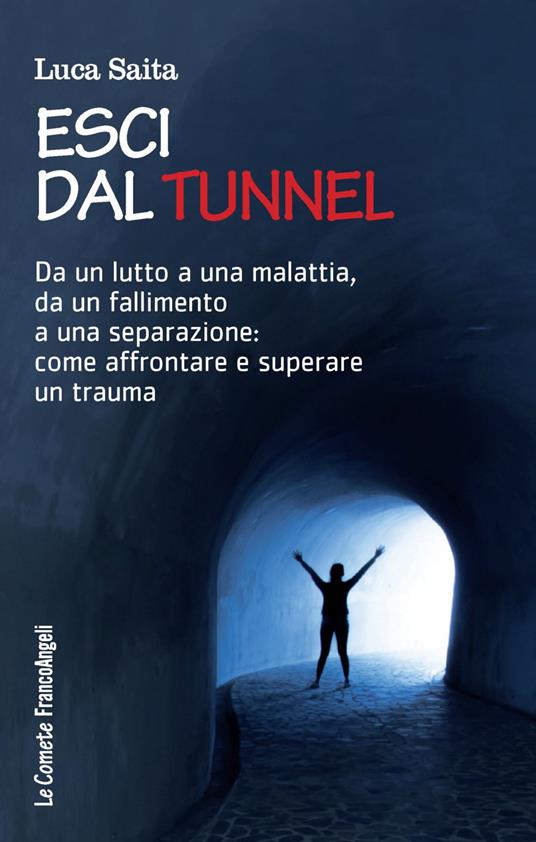 Esci dal tunnel. Da un lutto a una malattia, da un fallimento a una separazione: come affrontare e superare un trauma - Luca Saita - copertina