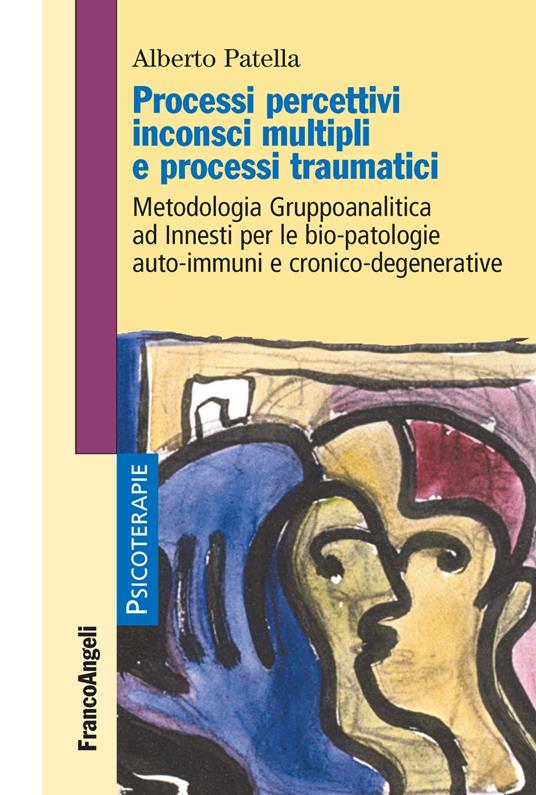 Processi percettivi inconsci multipli e processi traumatici. Metodologia gruppoanalitica ad innesti per le bio-patologie auto-immuni e cronico-degenerative - Alberto Patella - ebook