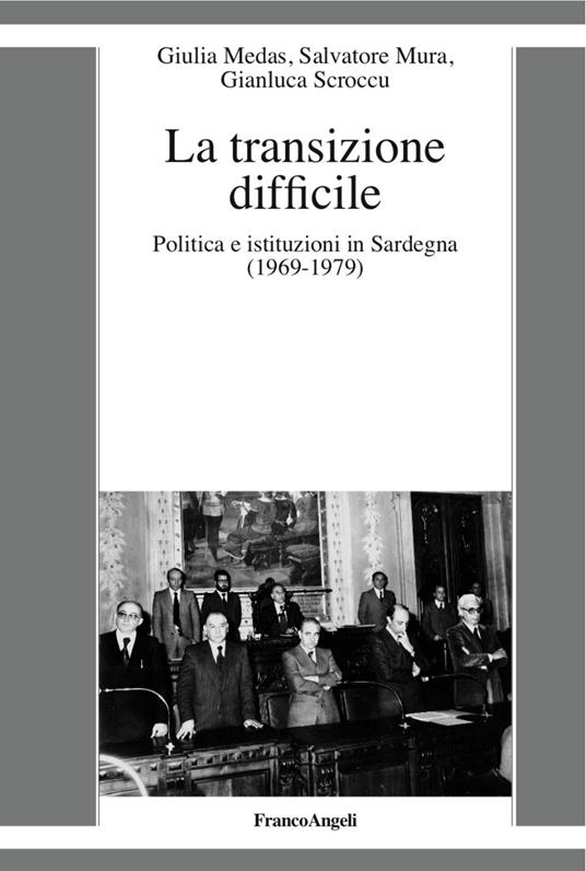 La transizione difficile. Politica e istituzioni in Sardegna (1969-1979) - Giulia Medas,Salvatore Mura,Gianluca Scroccu - copertina